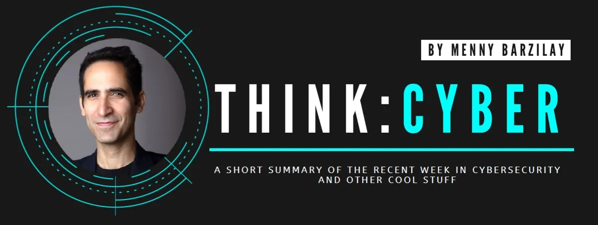 THINK:CYBER by Menny Barzilay: a short summary of the recent week in cybersecurity and other cool stuff